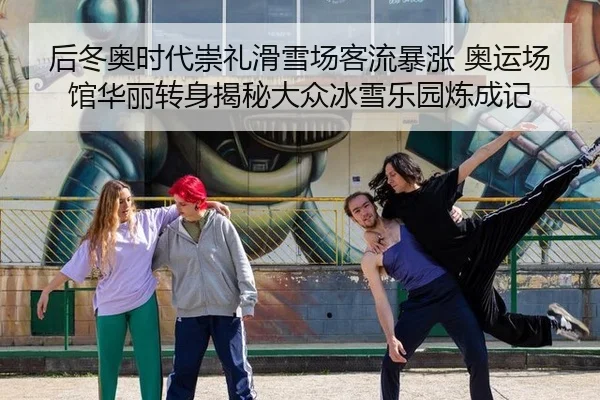后冬奥时代崇礼滑雪场客流暴涨 奥运场馆华丽转身揭秘大众冰雪乐园炼成记
