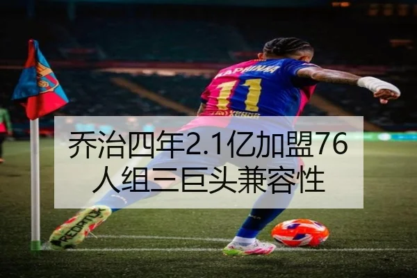 乔治四年2.1亿加盟76人组三巨头兼容性