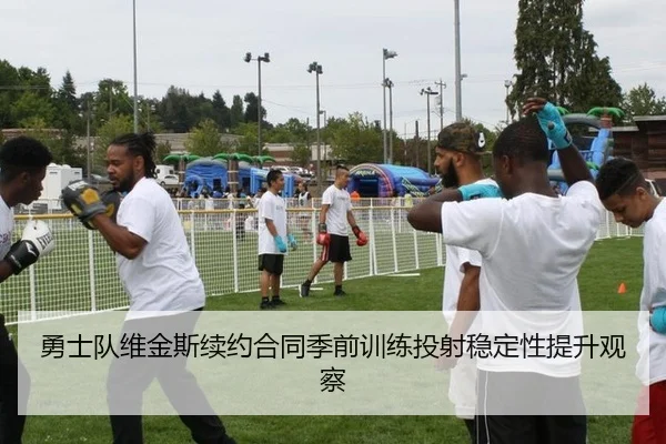 勇士队维金斯续约合同季前训练投射稳定性提升观察
